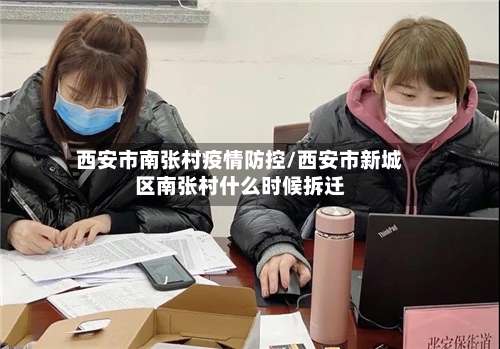 西安市南张村疫情防控/西安市新城区南张村什么时候拆迁-第1张图片