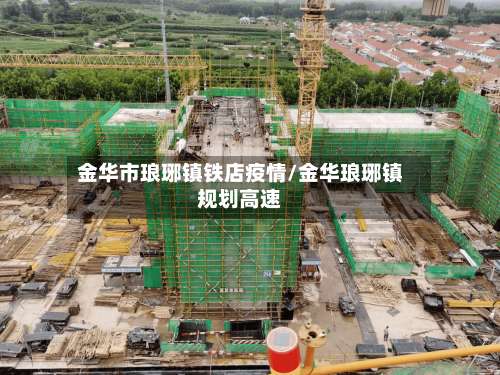 金华市琅琊镇铁店疫情/金华琅琊镇规划高速-第1张图片