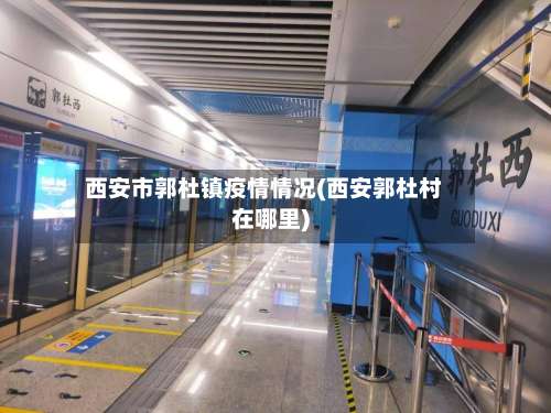 西安市郭杜镇疫情情况(西安郭杜村在哪里)-第1张图片