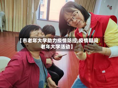 【市老年大学助力疫情防控,疫情期间老年大学活动】-第1张图片