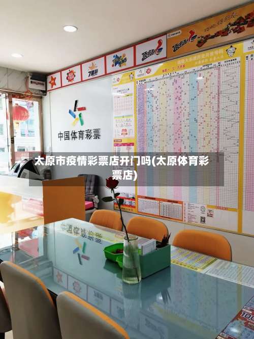 太原市疫情彩票店开门吗(太原体育彩票店)-第1张图片