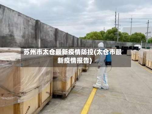 苏州市太仓最新疫情防控(太仓市最新疫情报告)-第1张图片