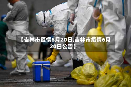 【吉林市疫情6月20日,吉林市疫情6月20日公告】-第2张图片
