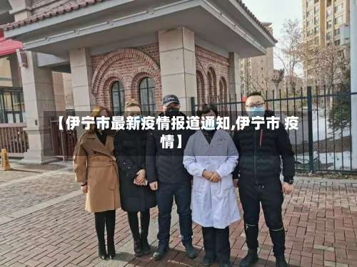 【伊宁市最新疫情报道通知,伊宁市 疫情】-第2张图片