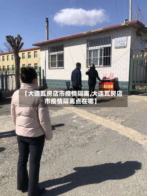 【大连瓦房店市疫情隔离,大连瓦房店市疫情隔离点在哪】-第1张图片