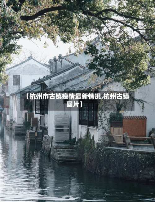 【杭州市古镇疫情最新情况,杭州古镇图片】-第1张图片