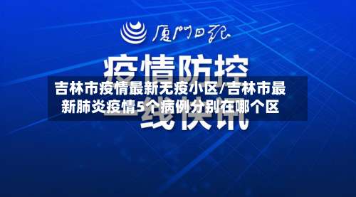吉林市疫情最新无疫小区/吉林市最新肺炎疫情5个病例分别在哪个区-第1张图片