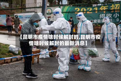 【昆明市疫情啥时候解封的,昆明市疫情啥时候解封的最新消息】-第3张图片